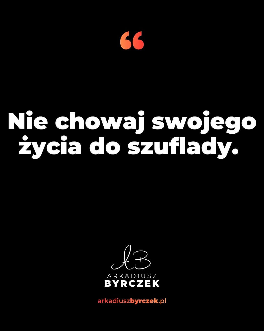 Nie chowaj swojego życia do szuflady.